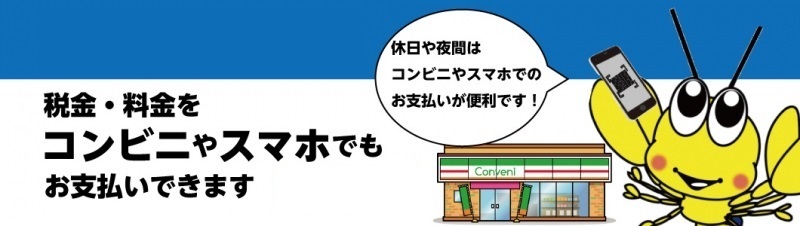 税金・料金をコンビニ・スマホで納付できます。